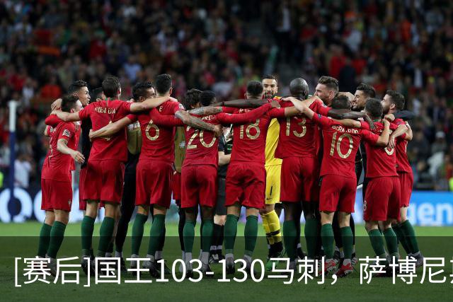 [赛后]国王103-130马刺，萨博尼斯20分14板8助，文班亚马29分10板5冒